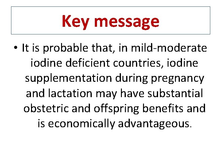 Key message • It is probable that, in mild-moderate iodine deficient countries, iodine supplementation
