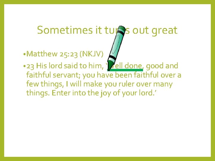 Sometimes it turns out great • Matthew 25: 23 (NKJV) • 23 His lord