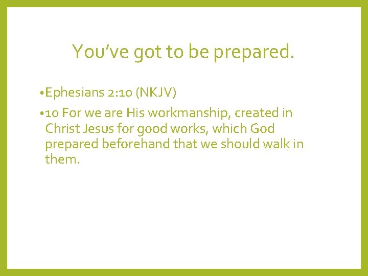 You’ve got to be prepared. • Ephesians 2: 10 (NKJV) • 10 For we