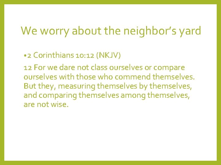 We worry about the neighbor’s yard • 2 Corinthians 10: 12 (NKJV) 12 For