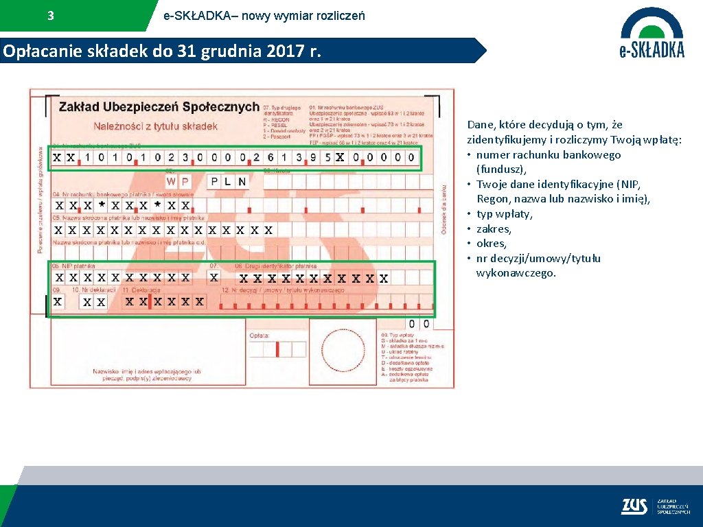 3 e-SKŁADKA– nowy wymiar rozliczeń Opłacanie składek do 31 grudnia 2017 r. Dane, które