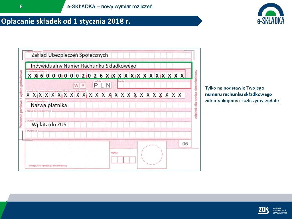 6 e-SKŁADKA – nowy wymiar rozliczeń Opłacanie składek od 1 stycznia 2018 r. Tylko