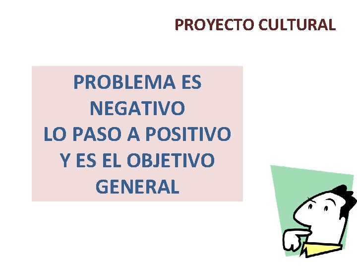 PROYECTO CULTURAL PROBLEMA ES NEGATIVO LO PASO A POSITIVO Y ES EL OBJETIVO GENERAL