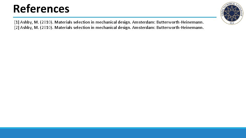 References [1] Ashby, M. (2010). Materials selection in mechanical design. Amsterdam: Butterworth-Heinemann. [2] Ashby,