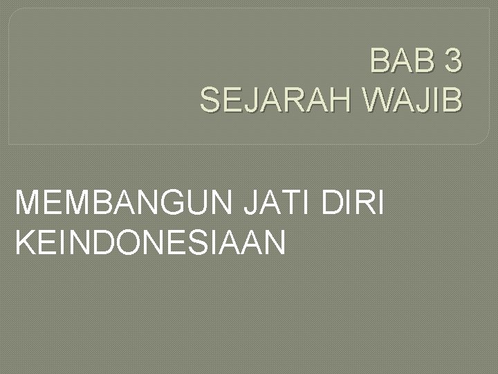 BAB 3 SEJARAH WAJIB MEMBANGUN JATI DIRI KEINDONESIAAN 