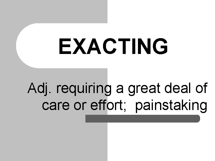 EXACTING Adj. requiring a great deal of care or effort; painstaking 