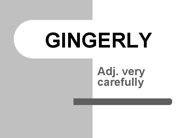 GINGERLY Adj. very carefully 