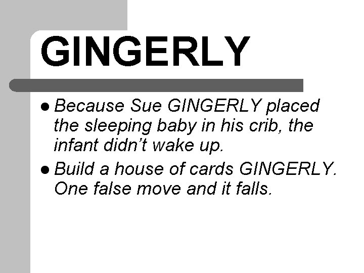 GINGERLY l Because Sue GINGERLY placed the sleeping baby in his crib, the infant