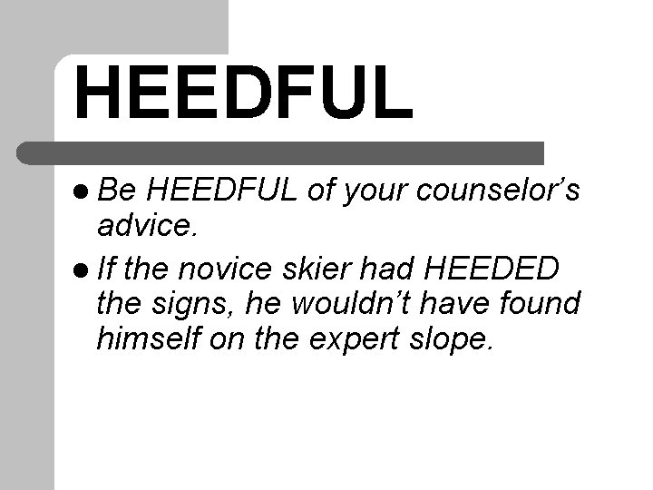 HEEDFUL l Be HEEDFUL of your counselor’s advice. l If the novice skier had