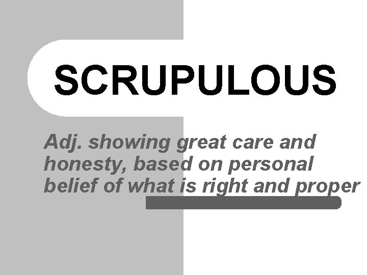 SCRUPULOUS Adj. showing great care and honesty, based on personal belief of what is