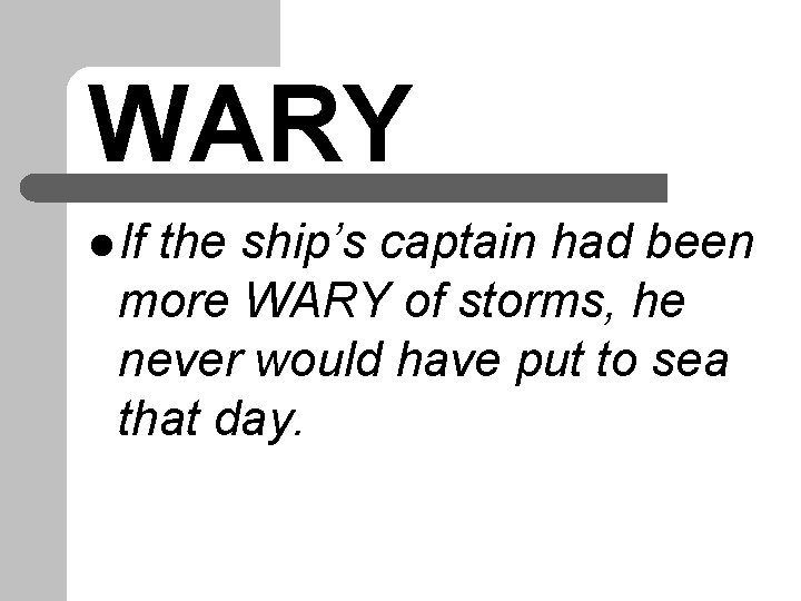 WARY l If the ship’s captain had been more WARY of storms, he never