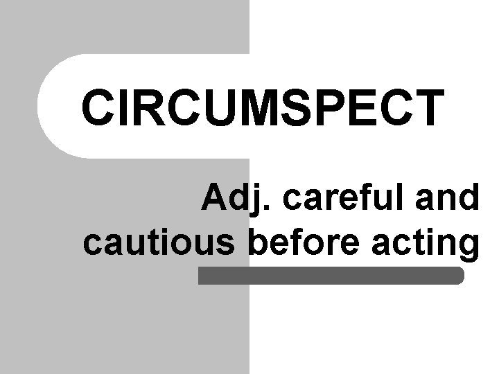 CIRCUMSPECT Adj. careful and cautious before acting 