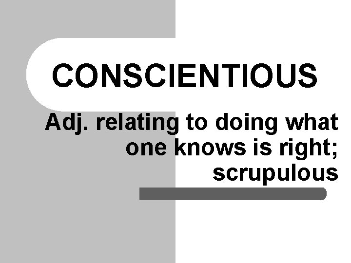 CONSCIENTIOUS Adj. relating to doing what one knows is right; scrupulous 