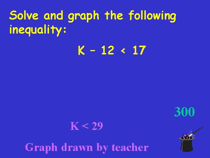 Solve and graph the following inequality: K – 12 < 17 300 K <
