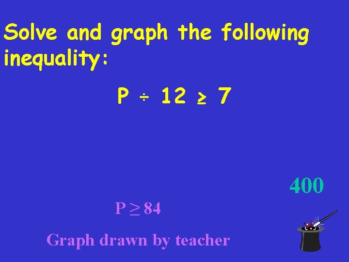 Solve and graph the following inequality: P ÷ 12 ≥ 7 400 P ≥