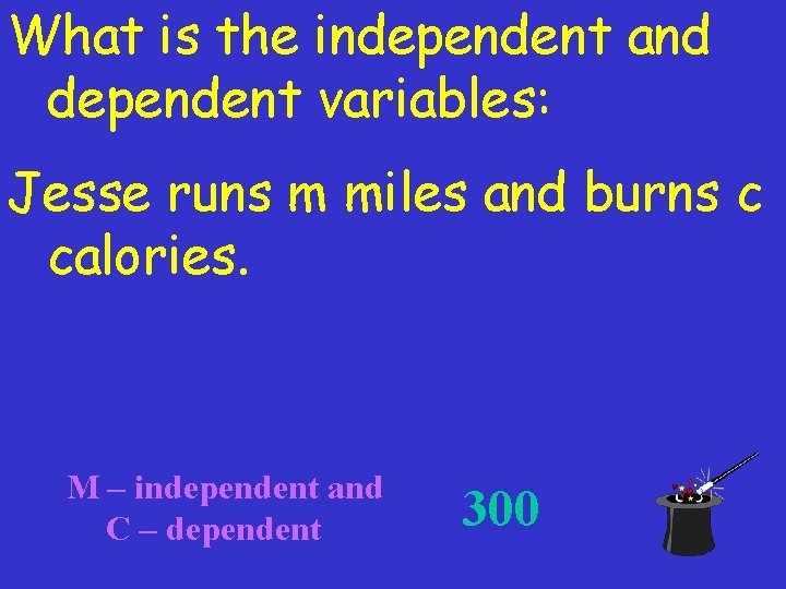 What is the independent and dependent variables: Jesse runs m miles and burns c