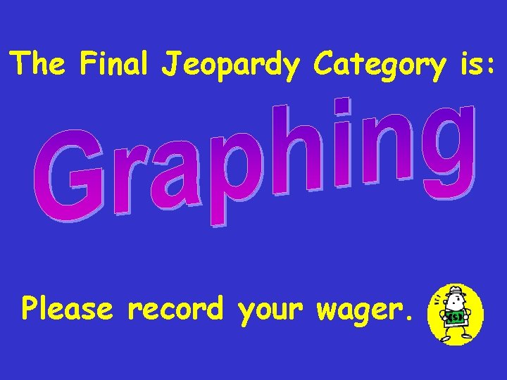 The Final Jeopardy Category is: Please record your wager. 