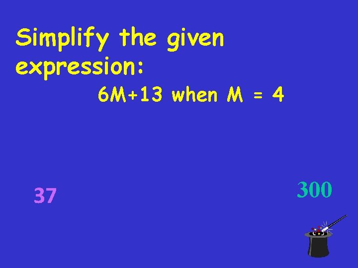 Simplify the given expression: 6 M+13 when M = 4 37 300 