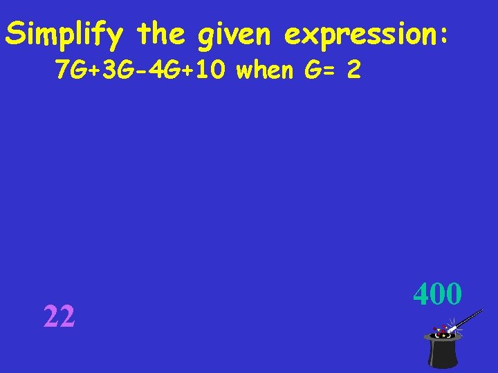 Simplify the given expression: 7 G+3 G-4 G+10 when G= 2 22 400 