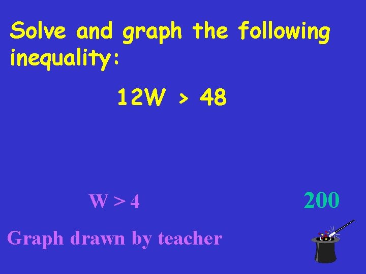 Solve and graph the following inequality: 12 W > 48 W>4 Graph drawn by