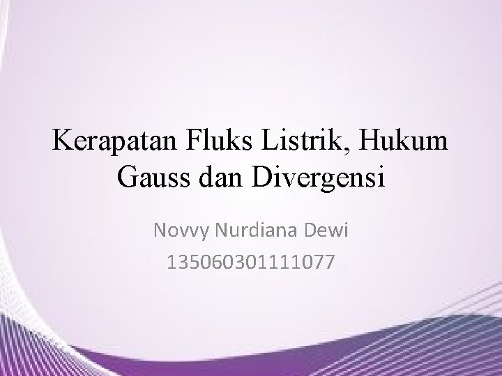 Kerapatan Fluks Listrik, Hukum Gauss dan Divergensi Novvy Nurdiana Dewi 135060301111077 