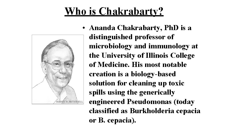 Who is Chakrabarty? • Ananda Chakrabarty, Ph. D is a distinguished professor of microbiology