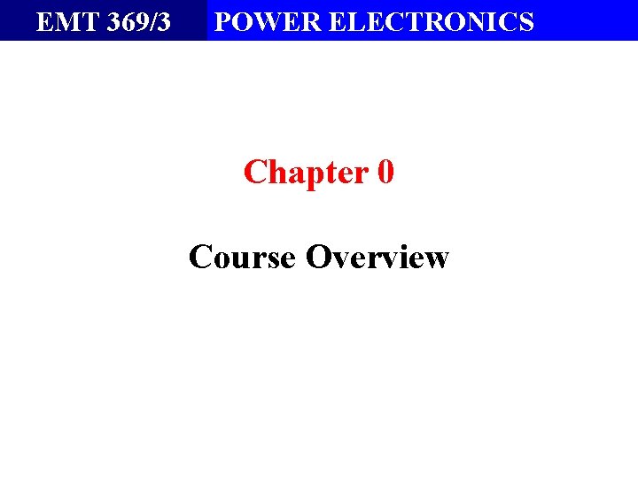 EMT 369/3 POWER ELECTRONICS Chapter 0 Course Overview 