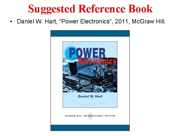 Suggested Reference Book • Daniel W. Hart, “Power Electronics”, 2011, Mc. Graw Hill. 