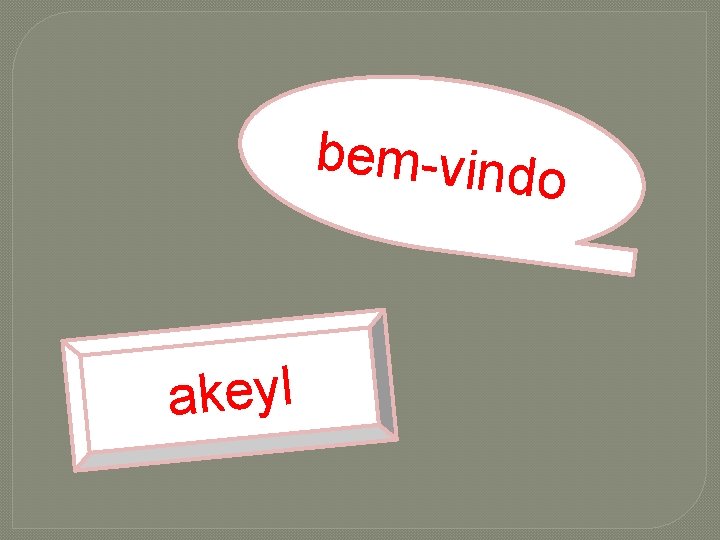 bem-vind akeyl o 