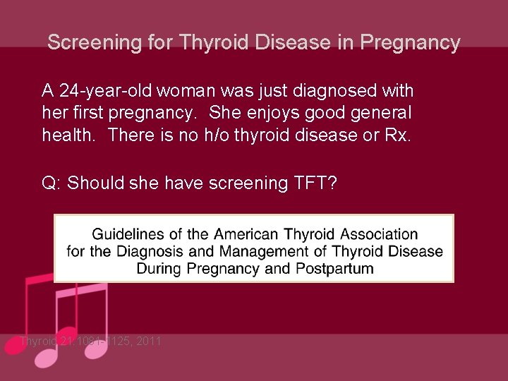 Screening for Thyroid Disease in Pregnancy A 24 -year-old woman was just diagnosed with