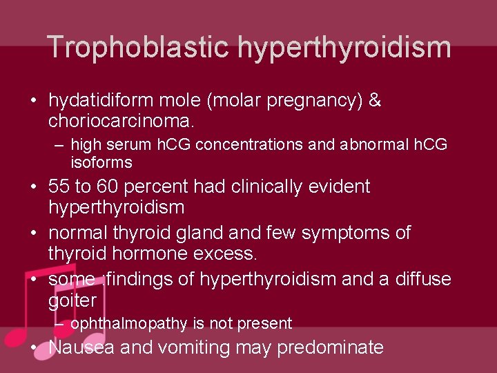 Trophoblastic hyperthyroidism • hydatidiform mole (molar pregnancy) & choriocarcinoma. – high serum h. CG Trophoblastic hyperthyroidism • hydatidiform mole (molar pregnancy) & choriocarcinoma. – high serum h. CG