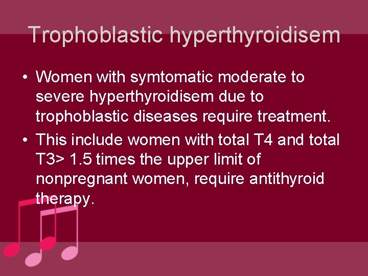 Trophoblastic hyperthyroidisem • Women with symtomatic moderate to severe hyperthyroidisem due to trophoblastic diseases