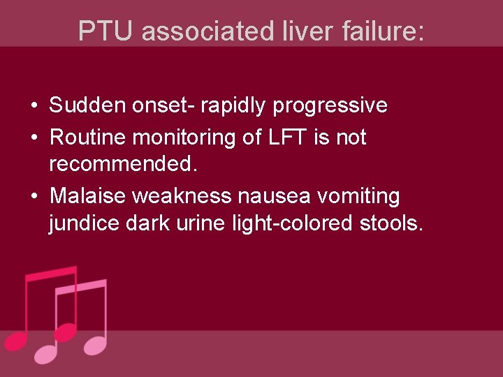 PTU associated liver failure: • Sudden onset- rapidly progressive • Routine monitoring of LFT