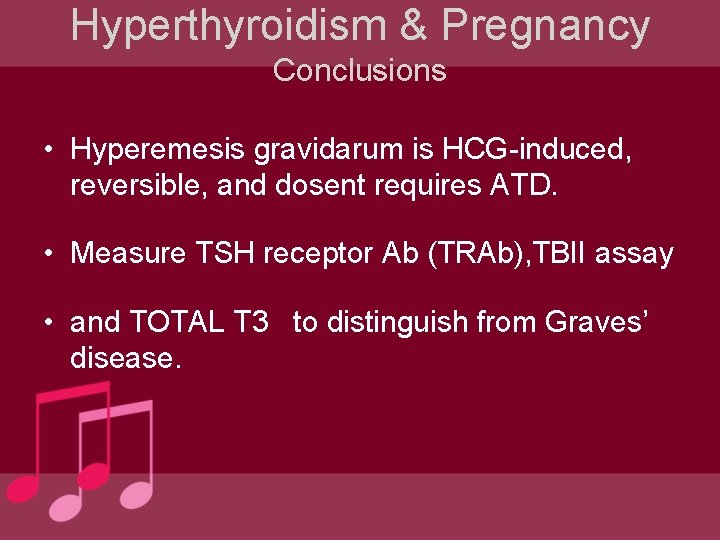 Hyperthyroidism & Pregnancy Conclusions • Hyperemesis gravidarum is HCG-induced, reversible, and dosent requires ATD.