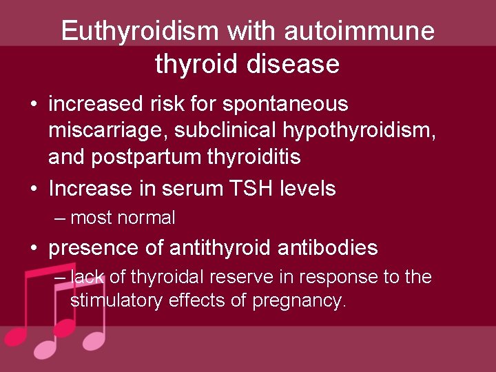 Euthyroidism with autoimmune thyroid disease • increased risk for spontaneous miscarriage, subclinical hypothyroidism, and