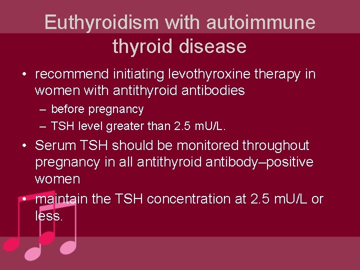 Euthyroidism with autoimmune thyroid disease • recommend initiating levothyroxine therapy in women with antithyroid