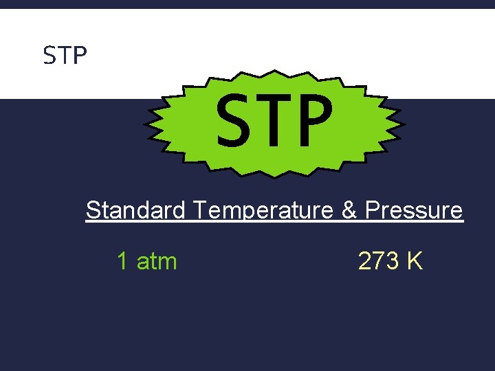 STP Standard Temperature & Pressure 1 atm 273 K 