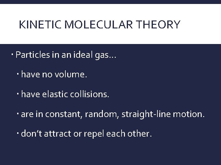 KINETIC MOLECULAR THEORY Particles in an ideal gas… have no volume. have elastic collisions.