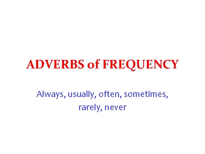 ADVERBS of FREQUENCY Always, usually, often, sometimes, rarely, never 