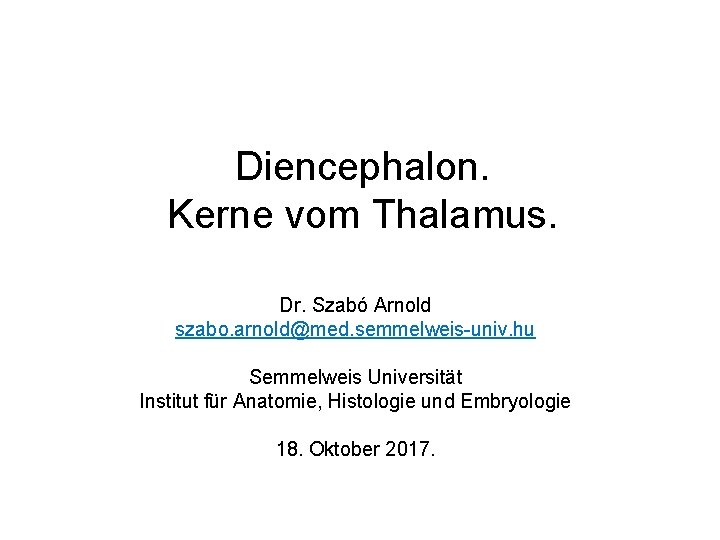 Diencephalon. Kerne vom Thalamus. Dr. Szabó Arnold szabo. arnold@med. semmelweis-univ. hu Semmelweis Universität Institut