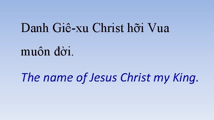 Danh Giê-xu Christ hỡi Vua muôn đời. The name of Jesus Christ my King.