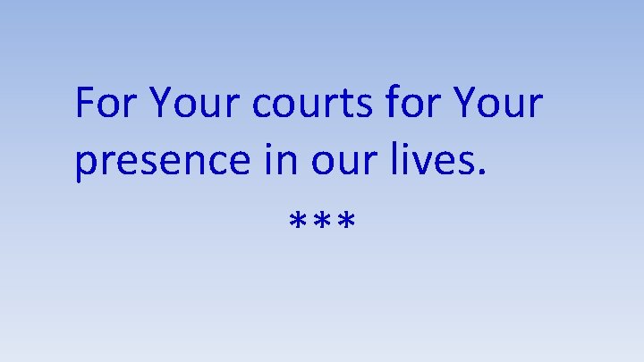 For Your courts for Your presence in our lives. *** 