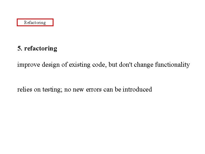 Refactoring 5. refactoring improve design of existing code, but don't change functionality relies on