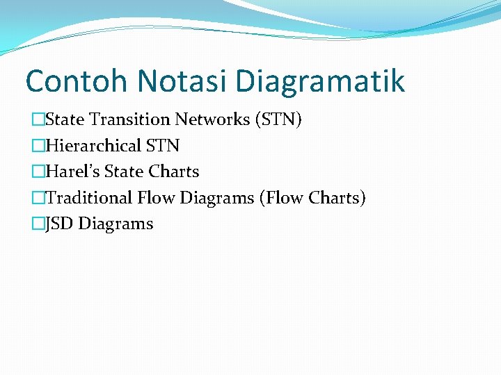 Contoh Notasi Diagramatik �State Transition Networks (STN) �Hierarchical STN �Harel’s State Charts �Traditional Flow