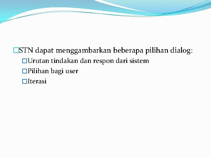 �STN dapat menggambarkan beberapa pilihan dialog: �Urutan tindakan dan respon dari sistem �Pilihan bagi