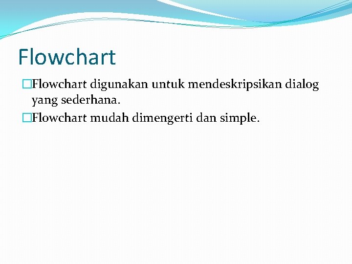 Flowchart �Flowchart digunakan untuk mendeskripsikan dialog yang sederhana. �Flowchart mudah dimengerti dan simple. 