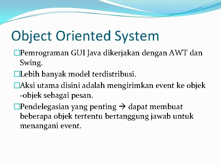 Object Oriented System �Pemrograman GUI Java dikerjakan dengan AWT dan Swing. �Lebih banyak model