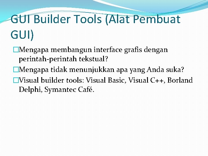 GUI Builder Tools (Alat Pembuat GUI) �Mengapa membangun interface grafis dengan perintah-perintah tekstual? �Mengapa