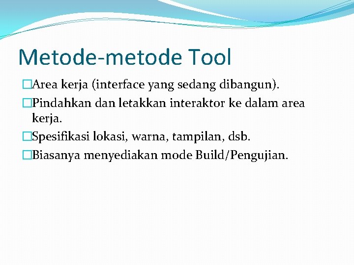Metode-metode Tool �Area kerja (interface yang sedang dibangun). �Pindahkan dan letakkan interaktor ke dalam