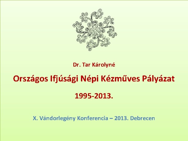 Dr. Tar Károlyné Országos Ifjúsági Népi Kézműves Pályázat 1995 -2013. X. Vándorlegény Konferencia –